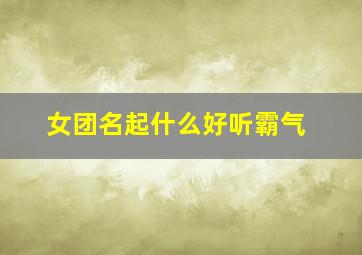 女团名起什么好听霸气