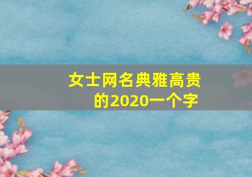 女士网名典雅高贵的2020一个字