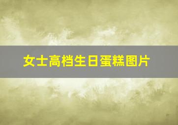 女士高档生日蛋糕图片