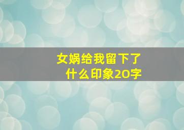 女娲给我留下了什么印象2O字