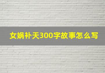 女娲补天300字故事怎么写