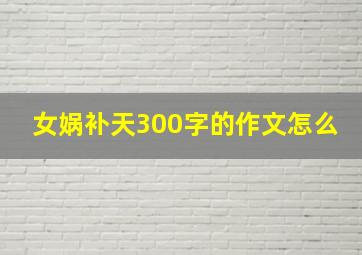 女娲补天300字的作文怎么