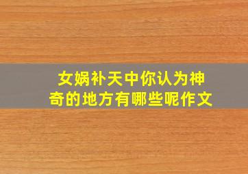 女娲补天中你认为神奇的地方有哪些呢作文