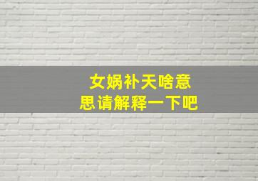 女娲补天啥意思请解释一下吧