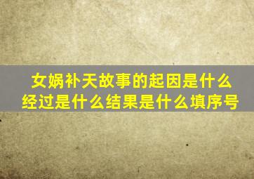 女娲补天故事的起因是什么经过是什么结果是什么填序号