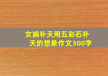 女娲补天用五彩石补天的想象作文300字