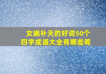 女娲补天的好词50个四字成语大全有哪些呢