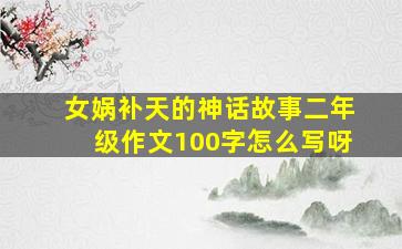 女娲补天的神话故事二年级作文100字怎么写呀