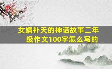 女娲补天的神话故事二年级作文100字怎么写的