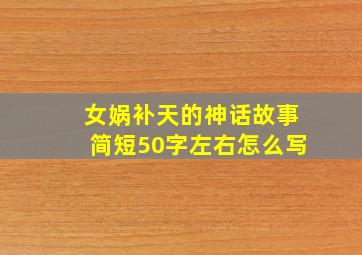 女娲补天的神话故事简短50字左右怎么写