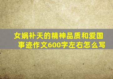 女娲补天的精神品质和爱国事迹作文600字左右怎么写