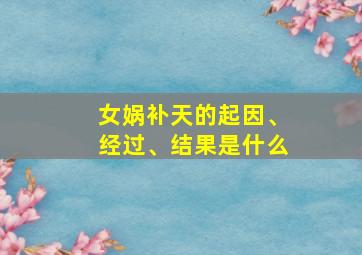 女娲补天的起因、经过、结果是什么