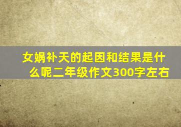 女娲补天的起因和结果是什么呢二年级作文300字左右