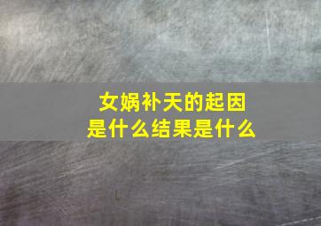 女娲补天的起因是什么结果是什么