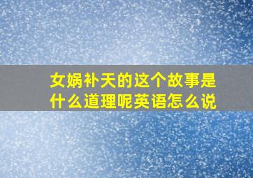 女娲补天的这个故事是什么道理呢英语怎么说