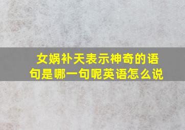 女娲补天表示神奇的语句是哪一句呢英语怎么说