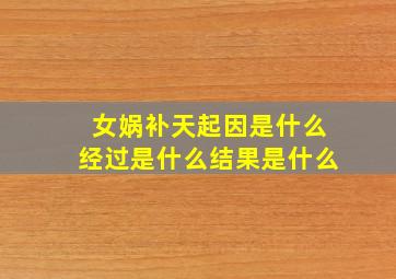 女娲补天起因是什么经过是什么结果是什么