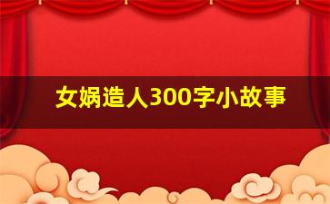 女娲造人300字小故事