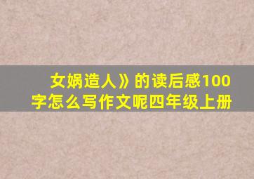 女娲造人》的读后感100字怎么写作文呢四年级上册