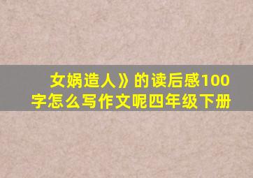 女娲造人》的读后感100字怎么写作文呢四年级下册