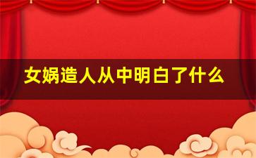 女娲造人从中明白了什么