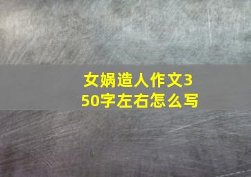 女娲造人作文350字左右怎么写