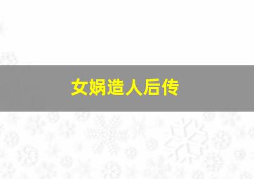 女娲造人后传