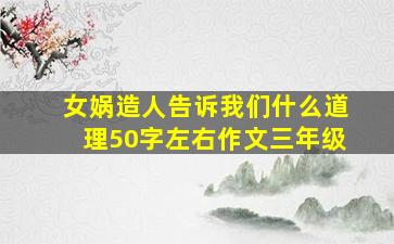 女娲造人告诉我们什么道理50字左右作文三年级