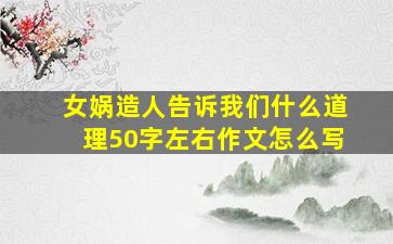 女娲造人告诉我们什么道理50字左右作文怎么写