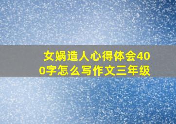 女娲造人心得体会400字怎么写作文三年级