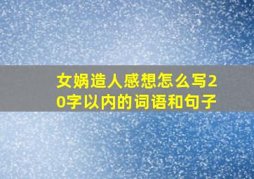 女娲造人感想怎么写20字以内的词语和句子