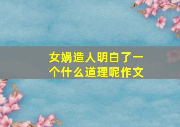 女娲造人明白了一个什么道理呢作文