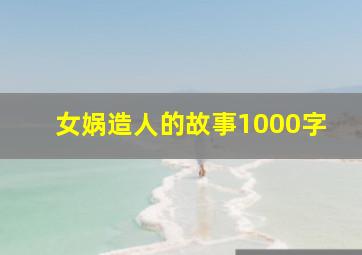 女娲造人的故事1000字