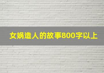 女娲造人的故事800字以上