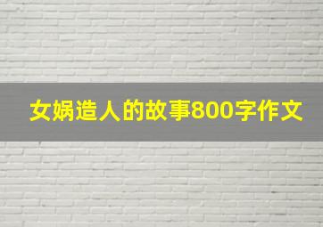 女娲造人的故事800字作文