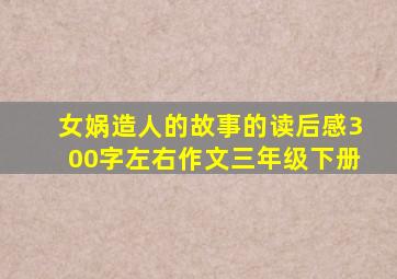 女娲造人的故事的读后感300字左右作文三年级下册