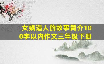 女娲造人的故事简介100字以内作文三年级下册