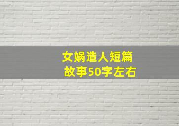 女娲造人短篇故事50字左右