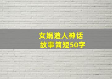 女娲造人神话故事简短50字