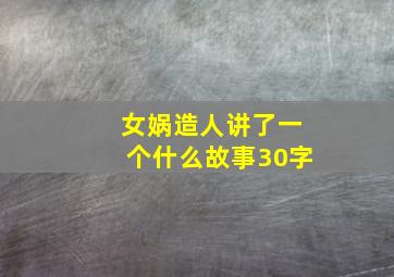 女娲造人讲了一个什么故事30字