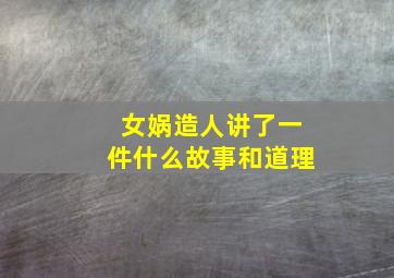 女娲造人讲了一件什么故事和道理