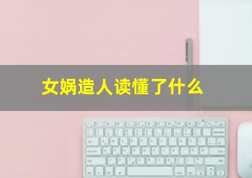 女娲造人读懂了什么