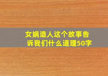 女娲造人这个故事告诉我们什么道理50字