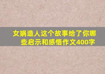 女娲造人这个故事给了你哪些启示和感悟作文400字