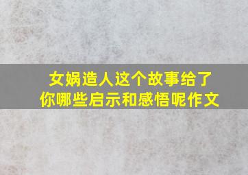 女娲造人这个故事给了你哪些启示和感悟呢作文