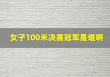 女子100米决赛冠军是谁啊