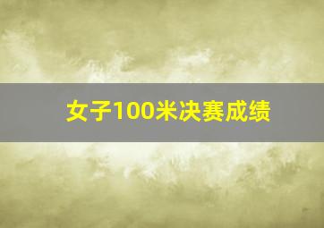 女子100米决赛成绩