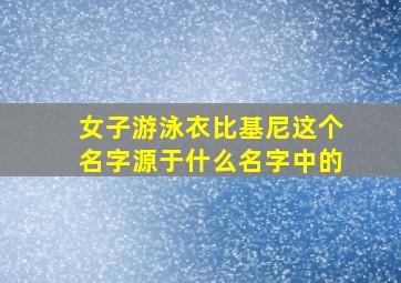 女子游泳衣比基尼这个名字源于什么名字中的