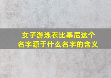 女子游泳衣比基尼这个名字源于什么名字的含义