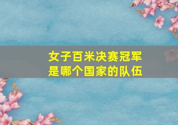 女子百米决赛冠军是哪个国家的队伍